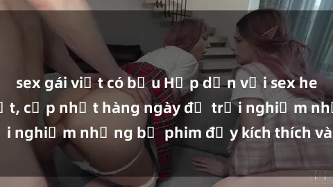 sex gái việt có bầu Hấp dẫn với sex hentai vietsub mới nhất, cập nhật hàng ngày để trải nghiệm những bộ phim đầy kích thích và hấp dẫn.